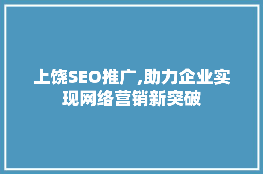 上饶SEO推广,助力企业实现网络营销新突破 上饶SEO推广,助力企业实现网络营销新突破 百度SEO