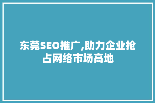 东莞SEO推广,助力企业抢占网络市场高地 东莞SEO推广,助力企业抢占网络市场高地 搜狗SEO