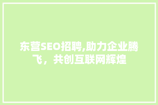 东营SEO招聘,助力企业腾飞，共创互联网辉煌 东营SEO招聘,助力企业腾飞，共创互联网辉煌 搜狗SEO