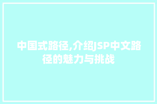 中国式路径,介绍JSP中文路径的魅力与挑战 中国式路径,介绍JSP中文路径的魅力与挑战 百度SEO