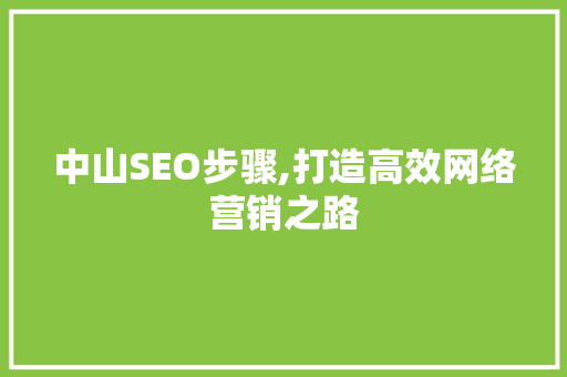 中山SEO步骤,打造高效网络营销之路 中山SEO步骤,打造高效网络营销之路 GoogleSEO