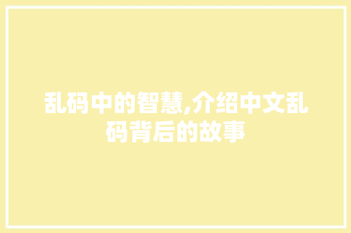 乱码中的智慧,介绍中文乱码背后的故事 乱码中的智慧,介绍中文乱码背后的故事 必应SEO