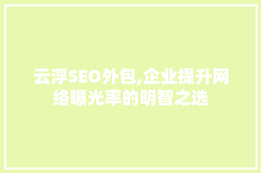 云浮SEO外包,企业提升网络曝光率的明智之选 云浮SEO外包,企业提升网络曝光率的明智之选 GoogleSEO