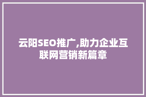 云阳SEO推广,助力企业互联网营销新篇章 云阳SEO推广,助力企业互联网营销新篇章 GoogleSEO
