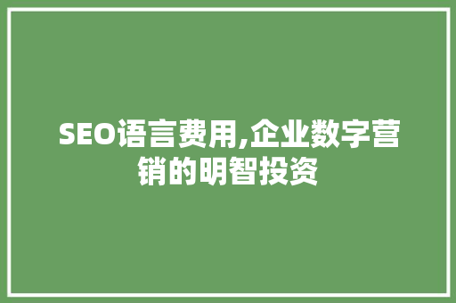 SEO语言费用,企业数字营销的明智投资