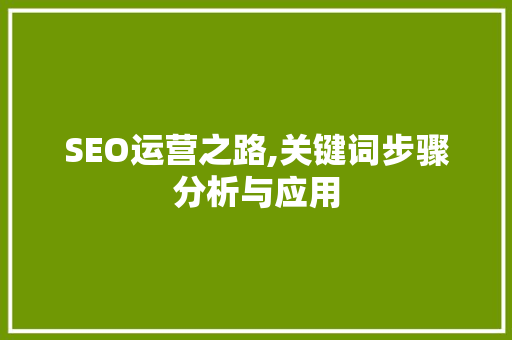 SEO运营之路,关键词步骤分析与应用 SEO运营之路,关键词步骤分析与应用 神马SEO