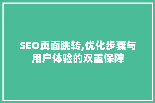 SEO页面跳转,优化步骤与用户体验的双重保障 SEO页面跳转,优化步骤与用户体验的双重保障 百度SEO