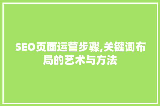 SEO页面运营步骤,关键词布局的艺术与方法