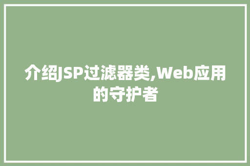 介绍JSP过滤器类,Web应用的守护者 介绍JSP过滤器类,Web应用的守护者 神马SEO