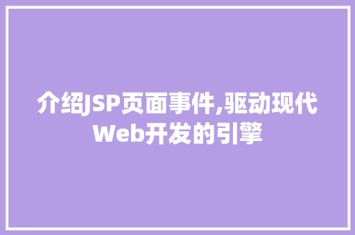 介绍JSP页面事件,驱动现代Web开发的引擎 介绍JSP页面事件,驱动现代Web开发的引擎 搜狗SEO