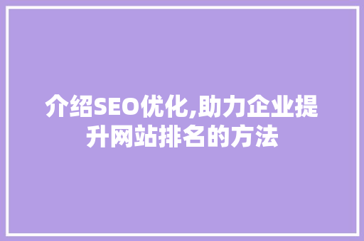 介绍SEO优化,助力企业提升网站排名的方法 介绍SEO优化,助力企业提升网站排名的方法 GoogleSEO