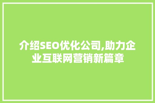 介绍SEO优化公司,助力企业互联网营销新篇章 介绍SEO优化公司,助力企业互联网营销新篇章 神马SEO