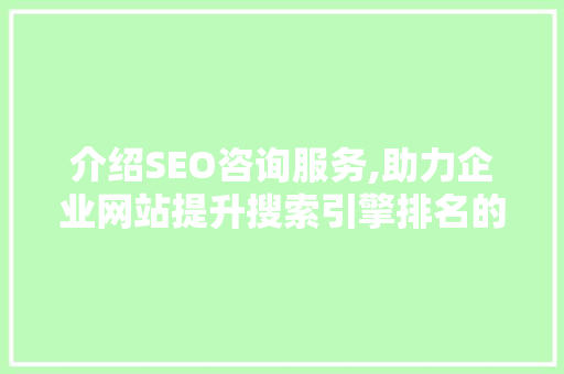 介绍SEO咨询服务,助力企业网站提升搜索引擎排名的方法 介绍SEO咨询服务,助力企业网站提升搜索引擎排名的方法 必应SEO