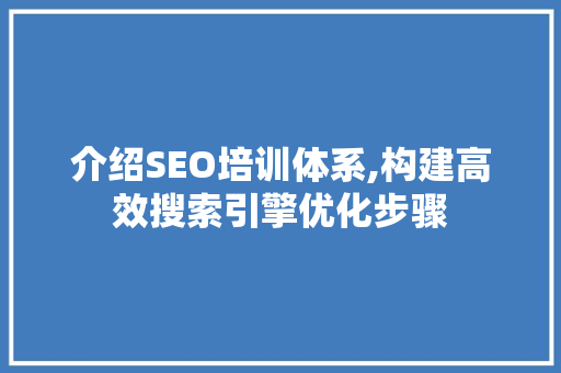 介绍SEO培训体系,构建高效搜索引擎优化步骤 介绍SEO培训体系,构建高效搜索引擎优化步骤 GoogleSEO