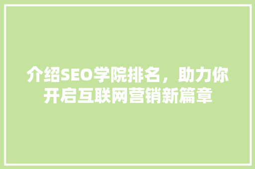 介绍SEO学院排名，助力你开启互联网营销新篇章 介绍SEO学院排名，助力你开启互联网营销新篇章 百度SEO
