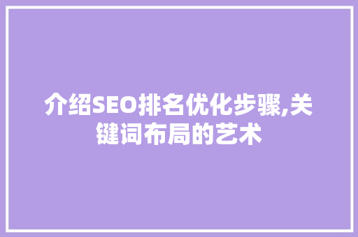 介绍SEO排名优化步骤,关键词布局的艺术 介绍SEO排名优化步骤,关键词布局的艺术 搜狗SEO