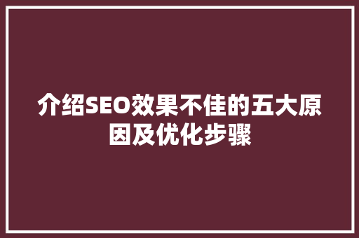 介绍SEO效果不佳的五大原因及优化步骤 介绍SEO效果不佳的五大原因及优化步骤 GoogleSEO