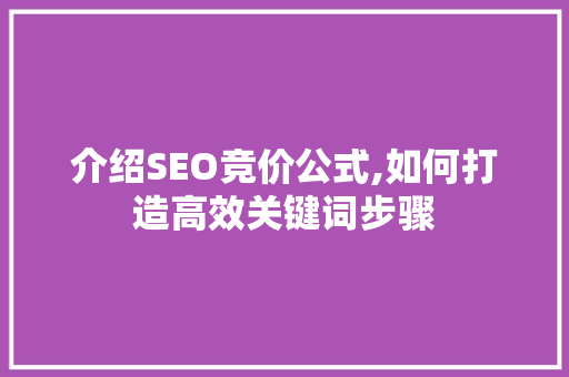 介绍SEO竞价公式,如何打造高效关键词步骤 介绍SEO竞价公式,如何打造高效关键词步骤 百度SEO