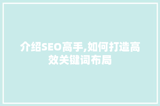 介绍SEO高手,如何打造高效关键词布局 介绍SEO高手,如何打造高效关键词布局 GoogleSEO