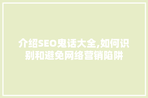介绍SEO鬼话大全,如何识别和避免网络营销陷阱 介绍SEO鬼话大全,如何识别和避免网络营销陷阱 神马SEO