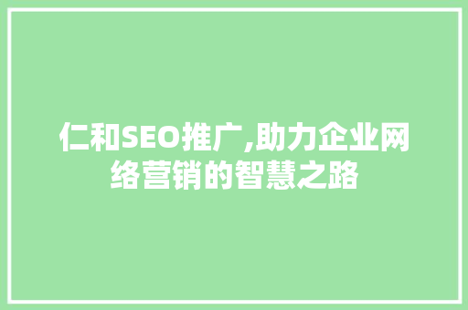仁和SEO推广,助力企业网络营销的智慧之路 仁和SEO推广,助力企业网络营销的智慧之路 百度SEO