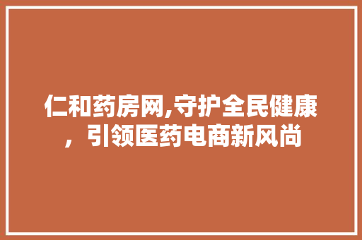 仁和药房网,守护全民健康，引领医药电商新风尚 仁和药房网,守护全民健康，引领医药电商新风尚 百度SEO