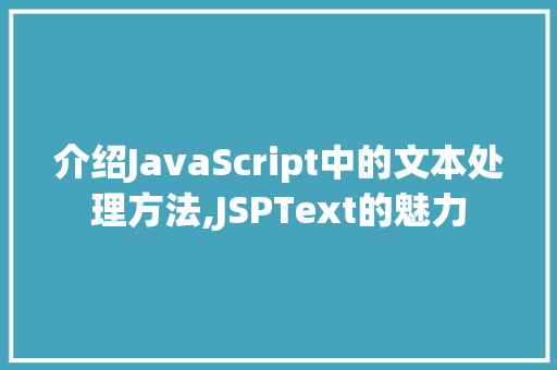 介绍JavaScript中的文本处理方法,JSPText的魅力 介绍JavaScript中的文本处理方法,JSPText的魅力 必应SEO