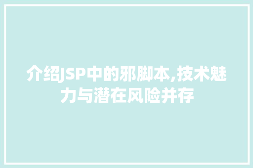 介绍JSP中的邪脚本,技术魅力与潜在风险并存 介绍JSP中的邪脚本,技术魅力与潜在风险并存 必应SEO