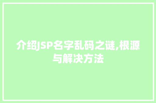 介绍JSP名字乱码之谜,根源与解决方法 介绍JSP名字乱码之谜,根源与解决方法 必应SEO
