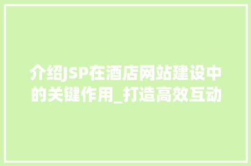 介绍JSP在酒店网站建设中的关键作用_打造高效互动的线上服务平台 介绍JSP在酒店网站建设中的关键作用_打造高效互动的线上服务平台 GoogleSEO