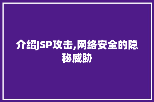 介绍JSP攻击,网络安全的隐秘威胁 介绍JSP攻击,网络安全的隐秘威胁 搜狗SEO