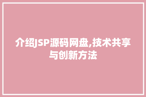 介绍JSP源码网盘,技术共享与创新方法