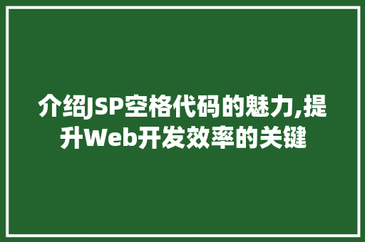 介绍JSP空格代码的魅力,提升Web开发效率的关键 介绍JSP空格代码的魅力,提升Web开发效率的关键 GoogleSEO