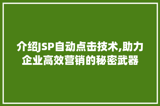 介绍JSP自动点击技术,助力企业高效营销的秘密武器 介绍JSP自动点击技术,助力企业高效营销的秘密武器 GoogleSEO