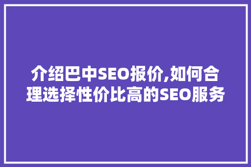 介绍巴中SEO报价,如何合理选择性价比高的SEO服务 介绍巴中SEO报价,如何合理选择性价比高的SEO服务 百度SEO