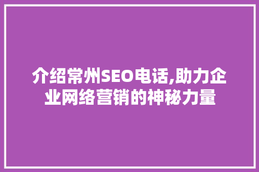 介绍常州SEO电话,助力企业网络营销的神秘力量 介绍常州SEO电话,助力企业网络营销的神秘力量 搜狗SEO