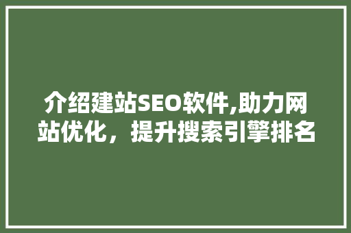 介绍建站SEO软件,助力网站优化，提升搜索引擎排名 介绍建站SEO软件,助力网站优化，提升搜索引擎排名 搜狗SEO