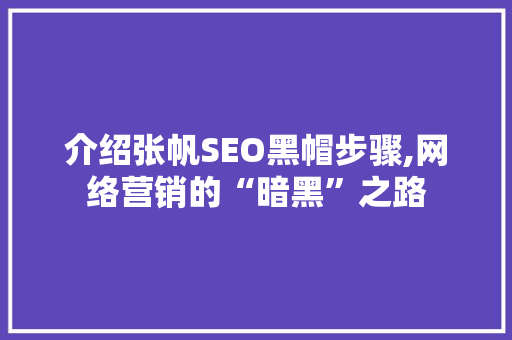 介绍张帆SEO黑帽步骤,网络营销的“暗黑”之路 介绍张帆SEO黑帽步骤,网络营销的“暗黑”之路 搜狗SEO