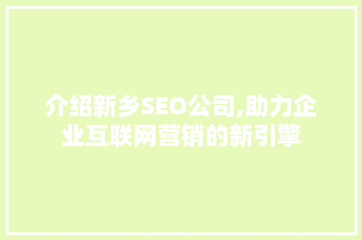 介绍新乡SEO公司,助力企业互联网营销的新引擎 介绍新乡SEO公司,助力企业互联网营销的新引擎 搜狗SEO
