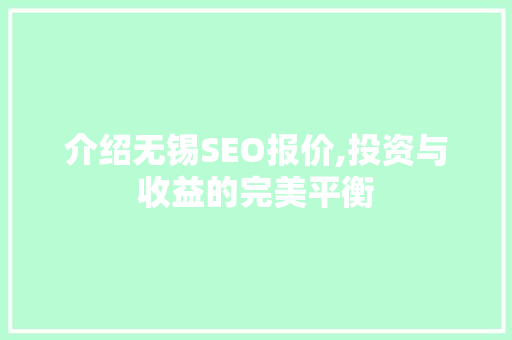 介绍无锡SEO报价,投资与收益的完美平衡 介绍无锡SEO报价,投资与收益的完美平衡 百度SEO