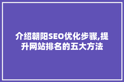 介绍朝阳SEO优化步骤,提升网站排名的五大方法 介绍朝阳SEO优化步骤,提升网站排名的五大方法 必应SEO