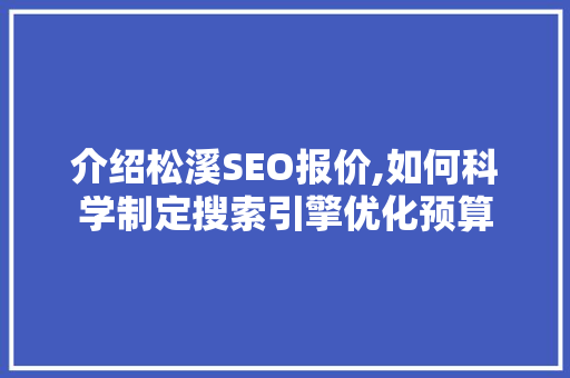 介绍松溪SEO报价,如何科学制定搜索引擎优化预算 介绍松溪SEO报价,如何科学制定搜索引擎优化预算 神马SEO