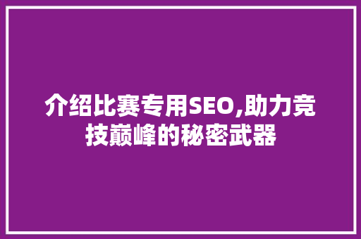 介绍比赛专用SEO,助力竞技巅峰的秘密武器 介绍比赛专用SEO,助力竞技巅峰的秘密武器 搜狗SEO