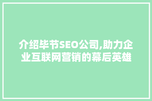 介绍毕节SEO公司,助力企业互联网营销的幕后英雄 介绍毕节SEO公司,助力企业互联网营销的幕后英雄 搜狗SEO