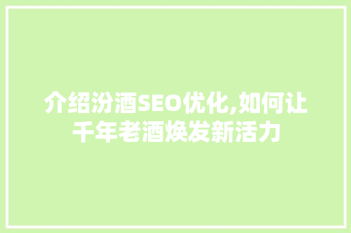 介绍汾酒SEO优化,如何让千年老酒焕发新活力 介绍汾酒SEO优化,如何让千年老酒焕发新活力 搜狗SEO