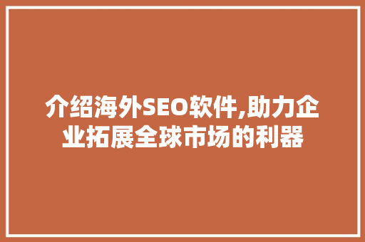 介绍海外SEO软件,助力企业拓展全球市场的利器