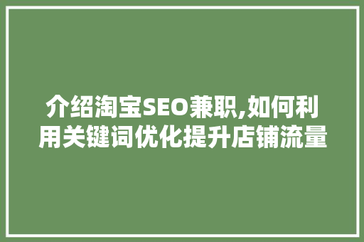 介绍淘宝SEO兼职,如何利用关键词优化提升店铺流量 介绍淘宝SEO兼职,如何利用关键词优化提升店铺流量 搜狗SEO