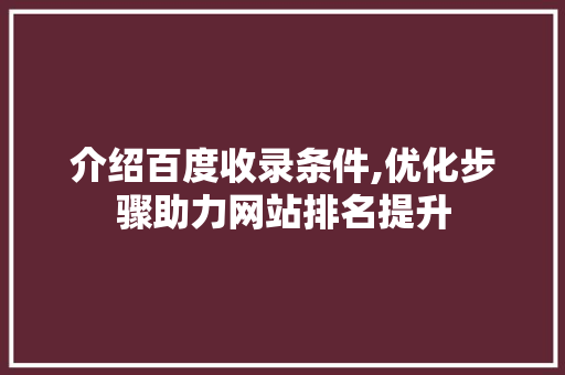 介绍百度收录条件,优化步骤助力网站排名提升 介绍百度收录条件,优化步骤助力网站排名提升 GoogleSEO