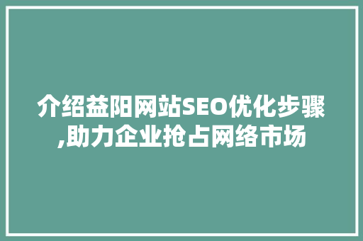 介绍益阳网站SEO优化步骤,助力企业抢占网络市场 介绍益阳网站SEO优化步骤,助力企业抢占网络市场 GoogleSEO