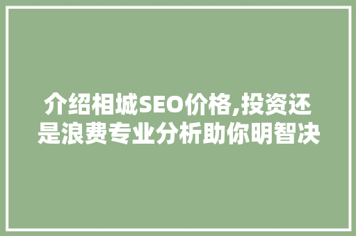 介绍相城SEO价格,投资还是浪费专业分析助你明智决策 介绍相城SEO价格,投资还是浪费专业分析助你明智决策 搜狗SEO